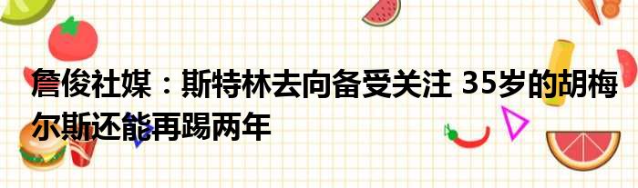 詹俊社媒：斯特林去向备受关注 35岁的胡梅尔斯还能再踢两年