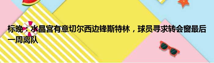 标晚：水晶宫有意切尔西边锋斯特林，球员寻求转会窗最后一周离队