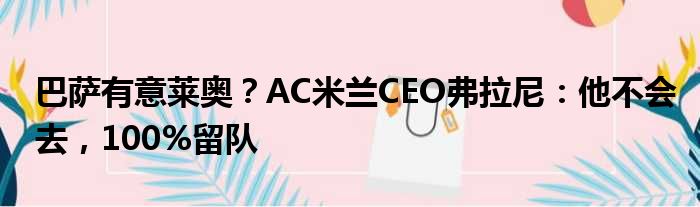 巴萨有意莱奥？AC米兰CEO弗拉尼：他不会去，100%留队