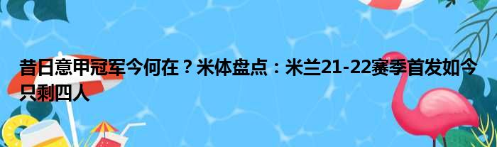 昔日意甲冠军今何在？米体盘点：米兰21-22赛季首发如今只剩四人