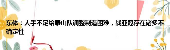 东体：人手不足给泰山队调整制造困难，战亚冠存在诸多不确定性