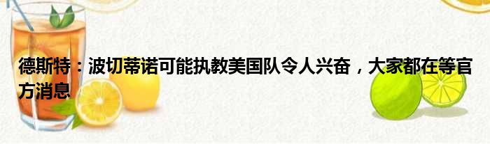 德斯特：波切蒂诺可能执教美国队令人兴奋，大家都在等官方消息