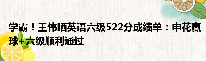 学霸！王伟晒英语六级522分成绩单：申花赢球+六级顺利通过