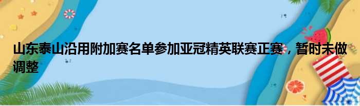 山东泰山沿用附加赛名单参加亚冠精英联赛正赛，暂时未做调整