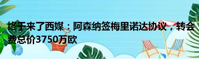 终于来了西媒：阿森纳签梅里诺达协议，转会费总价3750万欧