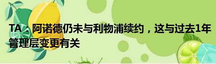 TA：阿诺德仍未与利物浦续约，这与过去1年管理层变更有关