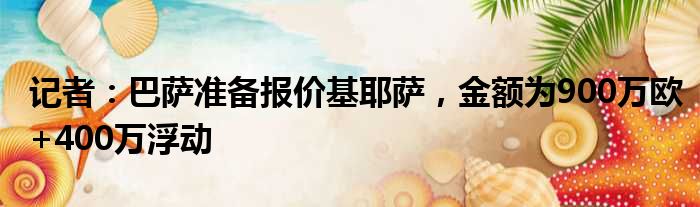 记者：巴萨准备报价基耶萨，金额为900万欧+400万浮动