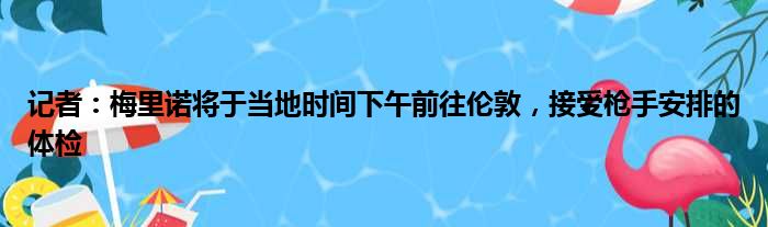 记者：梅里诺将于当地时间下午前往伦敦，接受枪手安排的体检