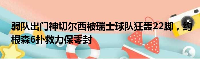 弱队出门神切尔西被瑞士球队狂轰22脚，约根森6扑救力保零封