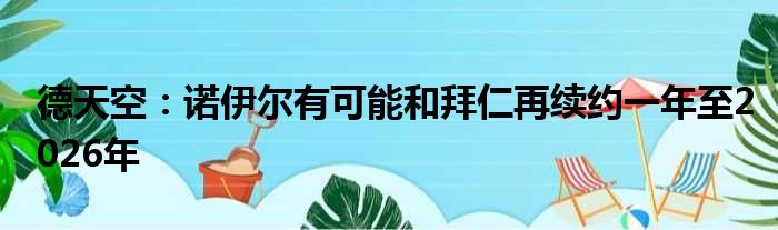 德天空：诺伊尔有可能和拜仁再续约一年至2026年