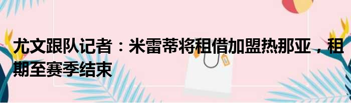 尤文跟队记者：米雷蒂将租借加盟热那亚，租期至赛季结束