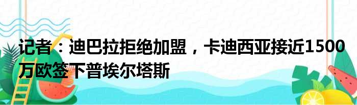 记者：迪巴拉拒绝加盟，卡迪西亚接近1500万欧签下普埃尔塔斯