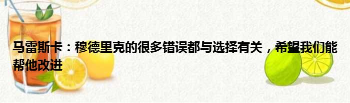 马雷斯卡：穆德里克的很多错误都与选择有关，希望我们能帮他改进