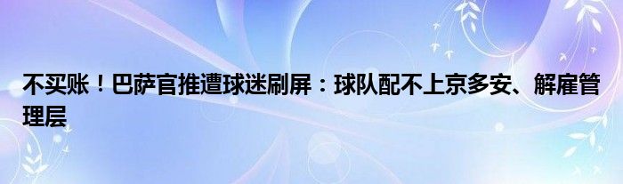 不买账！巴萨官推遭球迷刷屏：球队配不上京多安、解雇管理层