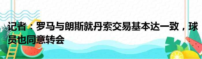 记者：罗马与朗斯就丹索交易基本达一致，球员也同意转会