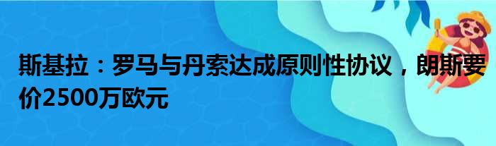 斯基拉：罗马与丹索达成原则性协议，朗斯要价2500万欧元