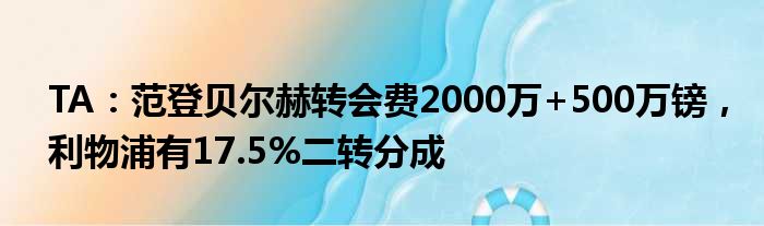 TA：范登贝尔赫转会费2000万+500万镑，利物浦有17.5%二转分成