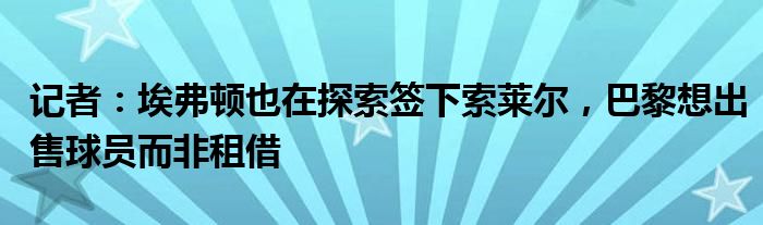 记者：埃弗顿也在探索签下索莱尔，巴黎想出售球员而非租借