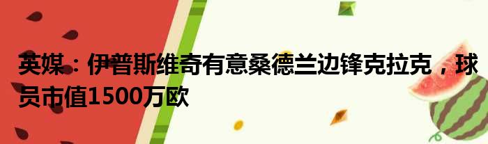 英媒：伊普斯维奇有意桑德兰边锋克拉克，球员市值1500万欧