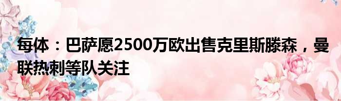 每体：巴萨愿2500万欧出售克里斯滕森，曼联热刺等队关注