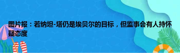 图片报：若纳坦-塔仍是埃贝尔的目标，但监事会有人持怀疑态度