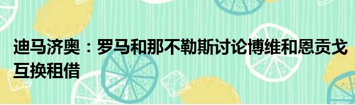 迪马济奥：罗马和那不勒斯讨论博维和恩贡戈互换租借