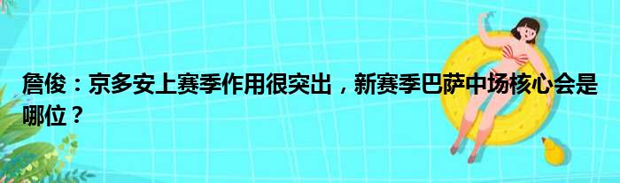 詹俊：京多安上赛季作用很突出，新赛季巴萨中场核心会是哪位？