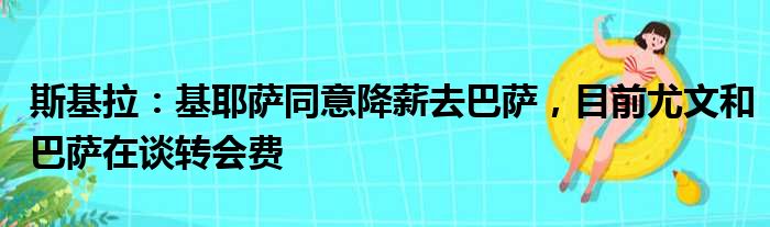 斯基拉：基耶萨同意降薪去巴萨，目前尤文和巴萨在谈转会费