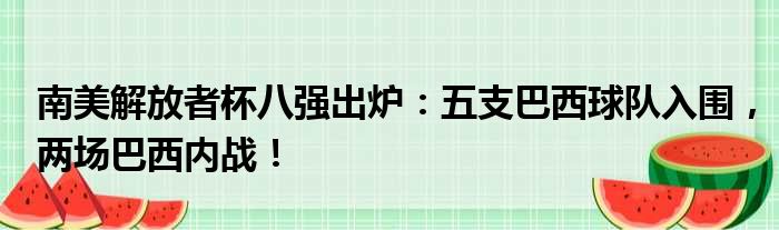 南美解放者杯八强出炉：五支巴西球队入围，两场巴西内战！