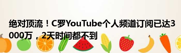 绝对顶流！C罗YouTube个人频道订阅已达3000万，2天时间都不到