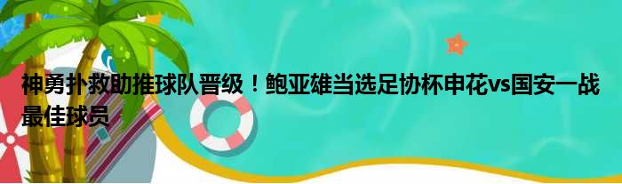 神勇扑救助推球队晋级！鲍亚雄当选足协杯申花vs国安一战最佳球员