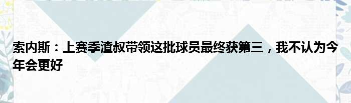 索内斯：上赛季渣叔带领这批球员最终获第三，我不认为今年会更好