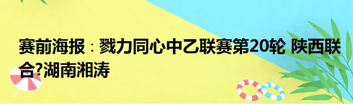 赛前海报∶戮力同心中乙联赛第20轮 陕西联合?湖南湘涛