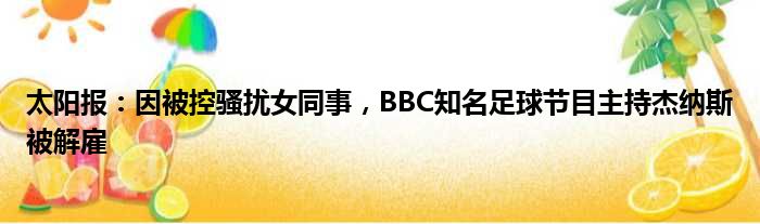 太阳报：因被控骚扰女同事，BBC知名足球节目主持杰纳斯被解雇