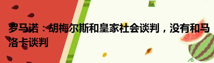 罗马诺：胡梅尔斯和皇家社会谈判，没有和马洛卡谈判