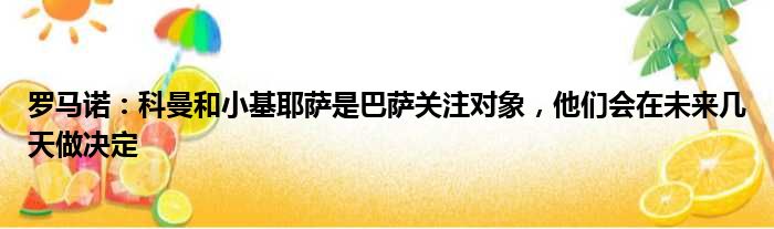 罗马诺：科曼和小基耶萨是巴萨关注对象，他们会在未来几天做决定