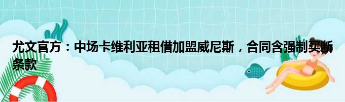 尤文官方：中场卡维利亚租借加盟威尼斯，合同含强制买断条款