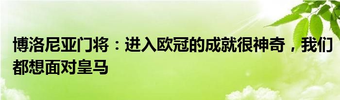 博洛尼亚门将：进入欧冠的成就很神奇，我们都想面对皇马