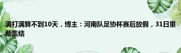 满打满算不到10天，博主：河南队足协杯赛后放假，31日重新集结