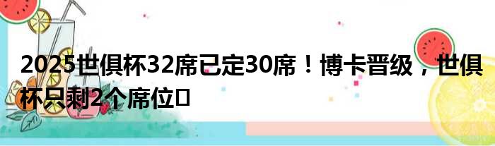 2025世俱杯32席已定30席！博卡晋级，世俱杯只剩2个席位⌛