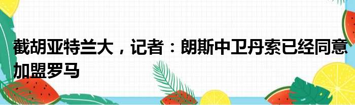 截胡亚特兰大，记者：朗斯中卫丹索已经同意加盟罗马