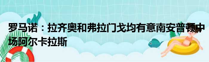 罗马诺：拉齐奥和弗拉门戈均有意南安普顿中场阿尔卡拉斯