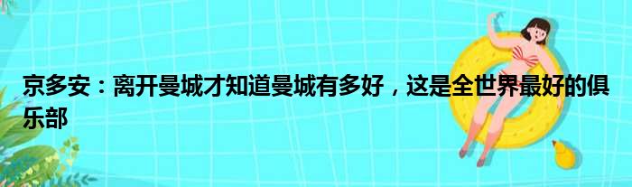 京多安：离开曼城才知道曼城有多好，这是全世界最好的俱乐部