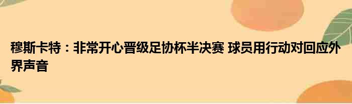 穆斯卡特：非常开心晋级足协杯半决赛 球员用行动对回应外界声音