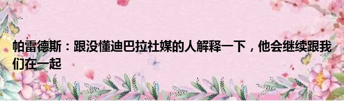 帕雷德斯：跟没懂迪巴拉社媒的人解释一下，他会继续跟我们在一起