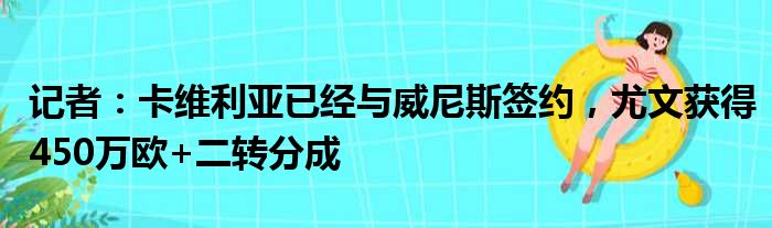 记者：卡维利亚已经与威尼斯签约，尤文获得450万欧+二转分成