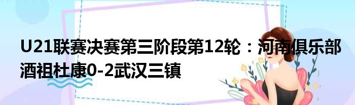 U21联赛决赛第三阶段第12轮：河南俱乐部酒祖杜康0-2武汉三镇