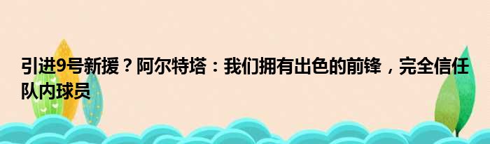 引进9号新援？阿尔特塔：我们拥有出色的前锋，完全信任队内球员