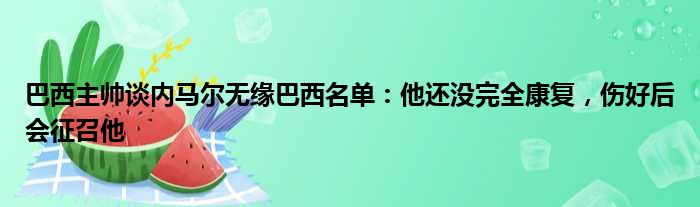 巴西主帅谈内马尔无缘巴西名单：他还没完全康复，伤好后会征召他