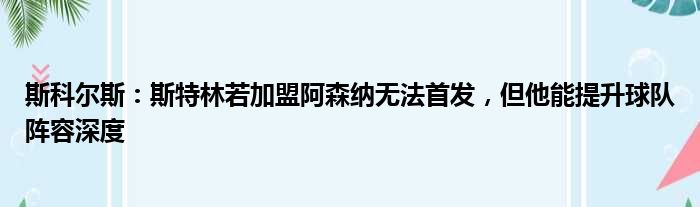 斯科尔斯：斯特林若加盟阿森纳无法首发，但他能提升球队阵容深度